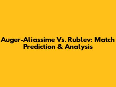 Auger-Aliassime Vs. Rublev: Match Prediction & Analysis