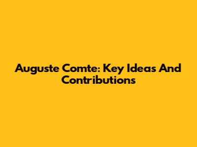 Auguste Comte: Key Ideas And Contributions