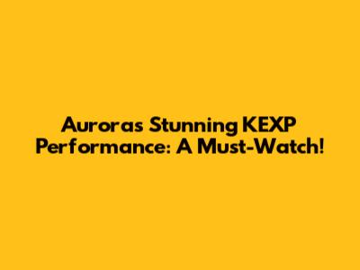 Aurora's Stunning KEXP Performance: A Must-Watch!