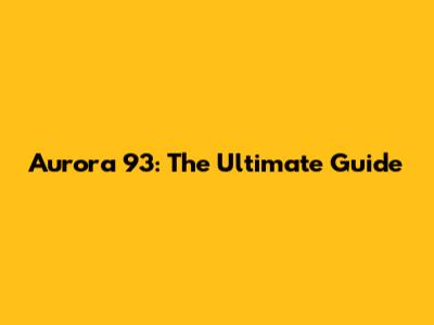 Aurora 93: The Ultimate Guide