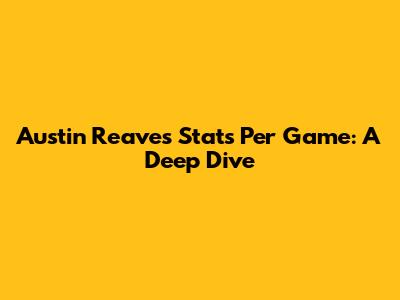 Austin Reaves Stats Per Game: A Deep Dive