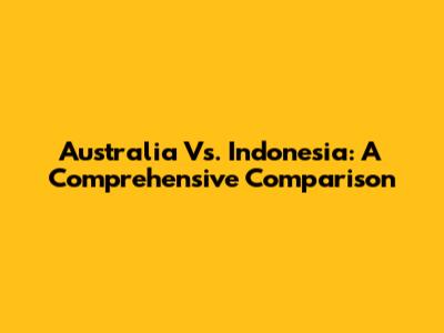 Australia Vs. Indonesia: A Comprehensive Comparison