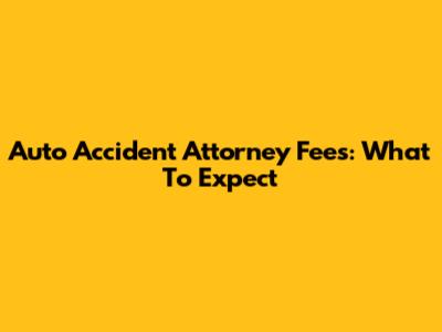 Auto Accident Attorney Fees: What To Expect