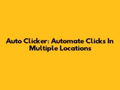 Auto Clicker: Automate Clicks In Multiple Locations