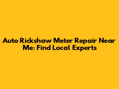 Auto Rickshaw Meter Repair Near Me: Find Local Experts