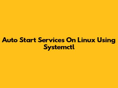 Auto Start Services On Linux Using Systemctl