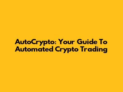 AutoCrypto: Your Guide To Automated Crypto Trading