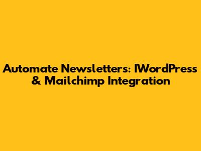 Automate Newsletters: IWordPress & Mailchimp Integration