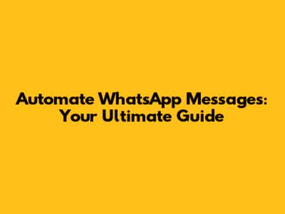 Automate WhatsApp Messages: Your Ultimate Guide