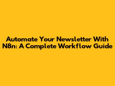Automate Your Newsletter With N8n: A Complete Workflow Guide