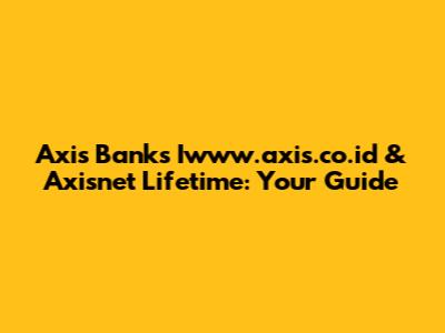 Axis Bank's Iwww.axis.co.id & Axisnet Lifetime: Your Guide