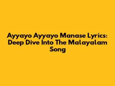 Ayyayo Ayyayo Manase Lyrics: Deep Dive Into The Malayalam Song