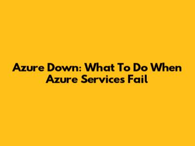 Azure Down: What To Do When Azure Services Fail