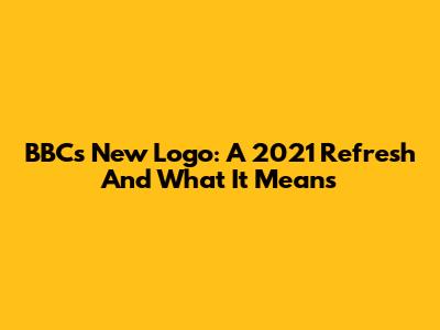 BBC's New Logo: A 2021 Refresh And What It Means