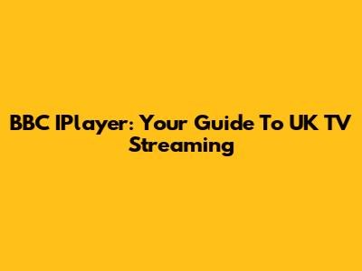 BBC IPlayer: Your Guide To UK TV Streaming