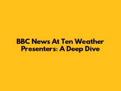 BBC News At Ten Weather Presenters: A Deep Dive
