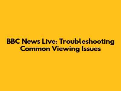 BBC News Live: Troubleshooting Common Viewing Issues