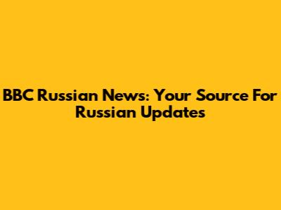 BBC Russian News: Your Source For Russian Updates