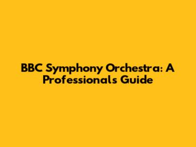 BBC Symphony Orchestra: A Professional's Guide