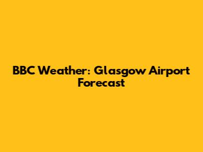 BBC Weather: Glasgow Airport Forecast