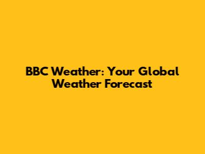 BBC Weather: Your Global Weather Forecast