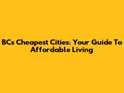 BC's Cheapest Cities: Your Guide To Affordable Living