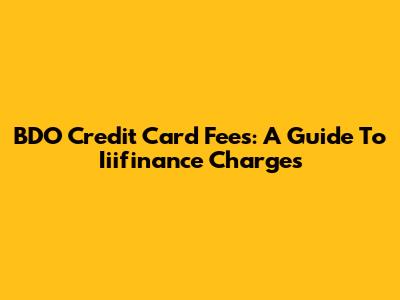 BDO Credit Card Fees: A Guide To Iiifinance Charges