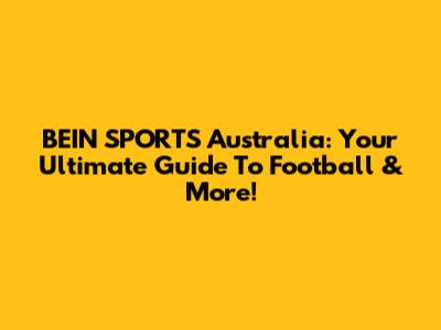 BEIN SPORTS Australia: Your Ultimate Guide To Football & More!