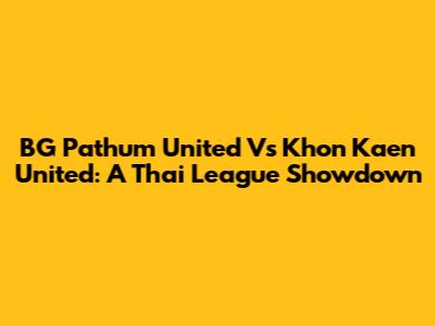 BG Pathum United Vs Khon Kaen United: A Thai League Showdown