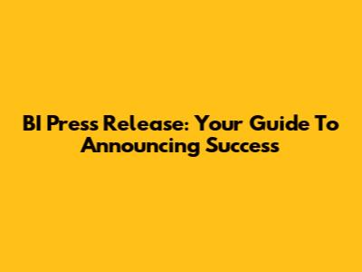 BI Press Release: Your Guide To Announcing Success