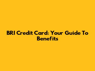 BRI Credit Card: Your Guide To Benefits