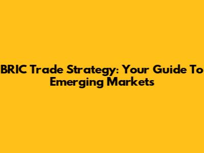 BRIC Trade Strategy: Your Guide To Emerging Markets