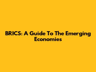 BRICS: A Guide To The Emerging Economies