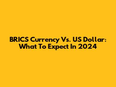 BRICS Currency Vs. US Dollar: What To Expect In 2024