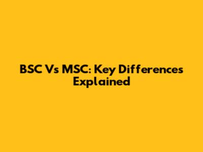 BSC Vs MSC: Key Differences Explained