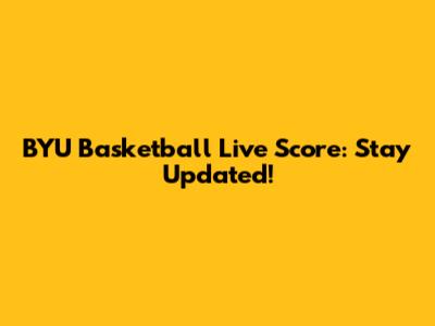 BYU Basketball Live Score: Stay Updated!