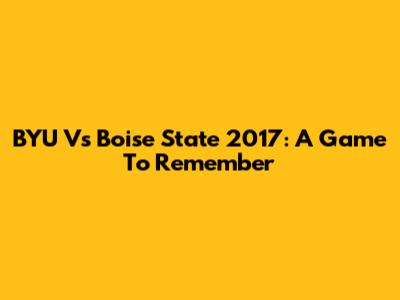BYU Vs Boise State 2017: A Game To Remember