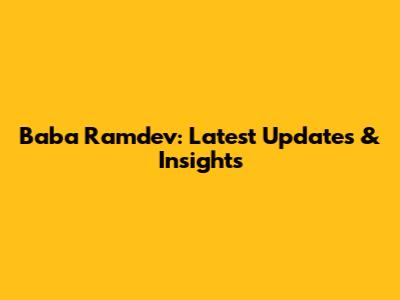 Baba Ramdev: Latest Updates & Insights
