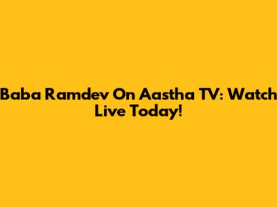 Baba Ramdev On Aastha TV: Watch Live Today!