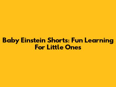 Baby Einstein Shorts: Fun Learning For Little Ones