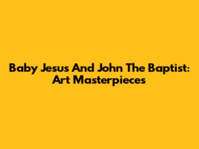 Baby Jesus And John The Baptist: Art Masterpieces