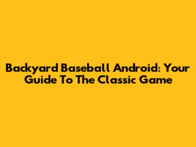 Backyard Baseball Android: Your Guide To The Classic Game