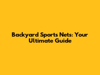 Backyard Sports Nets: Your Ultimate Guide