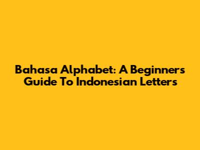 Bahasa Alphabet: A Beginner's Guide To Indonesian Letters