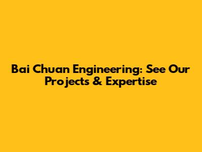 Bai Chuan Engineering: See Our Projects & Expertise