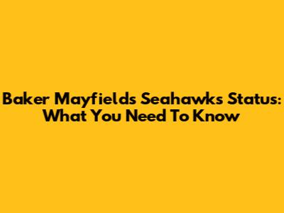Baker Mayfield's Seahawks Status: What You Need To Know