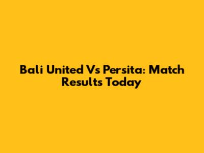 Bali United Vs Persita: Match Results Today