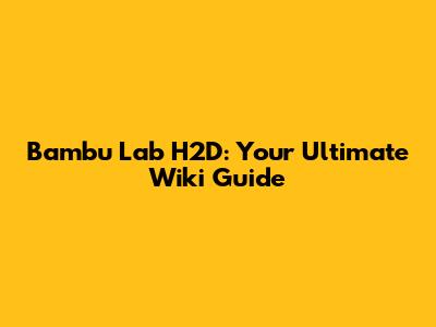 Bambu Lab H2D: Your Ultimate Wiki Guide