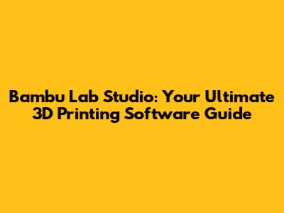 Bambu Lab Studio: Your Ultimate 3D Printing Software Guide