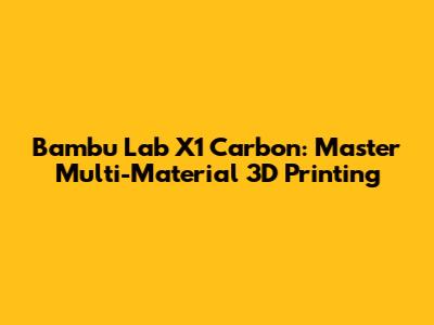 Bambu Lab X1 Carbon: Master Multi-Material 3D Printing